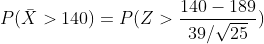 P(\bar{X}>140)=P(Z>\frac{140-189}{39/\sqrt{25}})