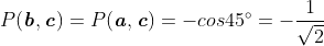 P(\boldsymbol{\mathit{b}},\boldsymbol{\mathit{c}})=P(\boldsymbol{\mathit{a}},\boldsymbol{\mathit{c}})=-cos45^{\circ}=-\frac{1}{\sqrt{2}}\; \; \; \; \; \; \; \; 234