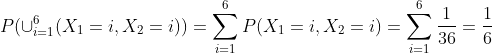 P(\cup_{i=1}^6 (X_1=i,X_2=i))=\sum_{i=1}^6P(X_1=i,X_2=i)=\sum_{i=1}^6\frac{1}{36}=\frac{1}{6}