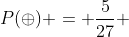 P(oplus) = frac{5}{27} + frac{2}{3} cdot frac{1}{3} cdot frac{2}{3} + frac{2}{3} cdot frac{2}{3} cdot frac{1}{3}