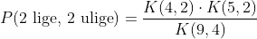 P(\text{2 lige, 2 ulige})=\frac{K(4,2)\cdot K(5,2)}{K(9,4)}