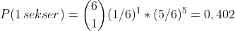 P(1\,sekser\)=\binom{6}{1}(1/6)^1*(5/6)^5=0,402