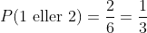 P(1\text{ eller }2)=\frac{2}{6}=\frac13