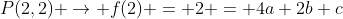 P(2,2) rightarrow f(2) = 2 = 4a+2b+c