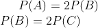 P(A) = 2P(B) \\ P(B) = 2P(C)