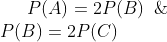P(A) = 2P(B)\;\; \& \\ P(B) = 2P(C)