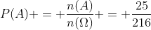 P(A) = frac{n(A)}{n(Omega)} = frac{25}{216}