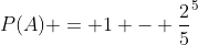 P(A) = 1 - frac{2}{5}^{5}