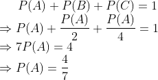 P(A)+P(B)+P(C)=1 \\ \Rightarrow P(A)+\frac{P(A)}{2}+\frac{P(A)}{4}=1\\ \Rightarrow7P(A) =4\\ \Rightarrow P(A) =\frac{4}{7 }