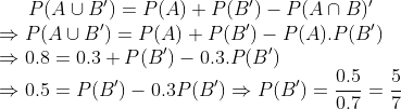 P(A\cup B')= P(A)+ P(B') -P(A\cap B)' \\ \Rightarrow P(A\cup B') =P(A)+P(B')-P(A).P(B')\\ \Rightarrow 0.8 =0.3+P(B') - 0.3 . P(B')\\ \Rightarrow 0.5 =P(B')-0.3 P(B' )\Rightarrow P(B') =\frac{0.5}{0.7}=\frac{5}{7}
