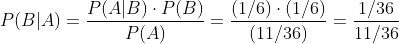 P(B|A)=\frac{P(A|B) \cdot P(B)}{P(A)}=\frac{(1/6) \cdot (1/6)}{(11/36)}=\frac{1/36}{11/36}