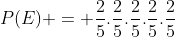 P(E) = frac{2}{5}.frac{2}{5}.frac{2}{5}.frac{2}{5}.frac{2}{5}