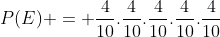 P(E) = frac{4}{10}.frac{4}{10}.frac{4}{10}.frac{4}{10}.frac{4}{10}