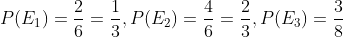P(E_1)=\frac{2}{6}=\frac{1}{3},P(E_2)=\frac{4}{6}=\frac{2}{3},P(E_3)=\frac{3}{8}