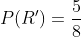 \therefore P(R')=\frac{5}{8}