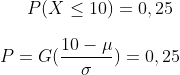 P(X \leq 10)=0,25\\ \\P=G(\frac{10-\mu}{\sigma})=0,25