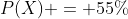 P(X) = 55\%