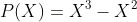 P(X)=X^{3}-X^{2}