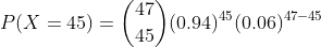 P(X = 45) = (0.94)45(0.06)47-45