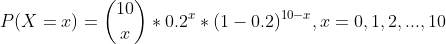 P(X = z) = *0.2*(1 -0.2)10-1, 1 = 0,1,2, ..., 10