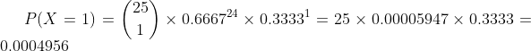 P(X=1)=\binom{25}{1}\times 0.6667^{24}\times 0.3333^{1}=25\times 0.00005947 \times 0.3333=0.0004956
