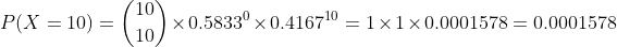 P(X = 10) = 1 x 0.58330 x 0.416710 = 1x1x0.0001578 = 0.0001578