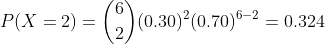 P(X=2) =\binom{6}{2}(0.30)^{2}(0.70)^{6-2} =0.324