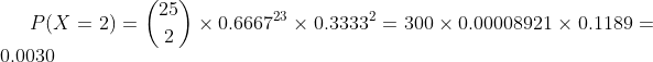 P(X=2)=\binom{25}{2}\times 0.6667^{23}\times 0.3333^{2}=300\times 0.00008921\times 0.1189=0.0030