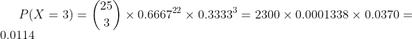 P(X = 3) = (*) * 0.666722 x 0.3333 = 2300 x 0.0001338 x 0.0370 0.0114