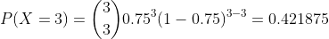 3 0.753 (1 0.75)-3 0.421875 3 P(X 3)