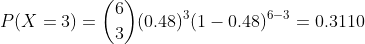 P(X = 3) = (0.48)(1 -0.48)6-3 = 0.3110