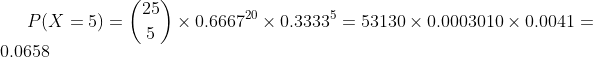 P(X=5)=\binom{25}{5}\times 0.6667^{20}\times 0.3333^{5}=53130\times 0.0003010\times 0.0041=0.0658