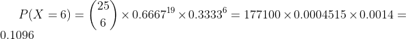 P(X=6)=\binom{25}{6}\times 0.6667^{19}\times 0.3333^{6}=177100\times 0.0004515\times 0.0014=0.1096
