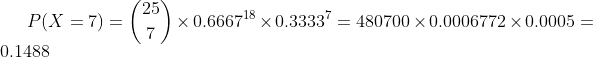 P(X=7)=\binom{25}{7}\times 0.6667^{18}\times 0.3333^{7}=480700\times 0.0006772\times 0.0005=0.1488