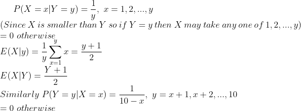 PlX = r Y = y) = , r=1,2,.。.y (Since X is smaller than Y so if Y -y then X may take any one of 1,2,... y) y 0 otherwise уч! E(X)Y) Similarly P(Y y|X = r-10-r, =x+1,2+2, , 10 y 0 otherwise