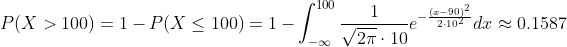 P(X>100)=1-P(X\leq 100)=1-\int_{-\infty}^{100} \frac{1}{\sqrt{2\pi}\cdot 10} e^{-\frac{(x-90)^2}{2\cdot 10^2}} dx\approx 0.1587