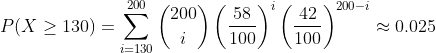 P(X\geq 130)=\sum_{i=130}^{200}\binom{200}{i}\left ( \frac{58}{100} \right )^{i}\left ( \frac{42}{100} \right )^{200-i}\approx 0.025