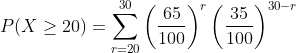 P(X\geq 20)=\sum_{r=20}^{30}\left ( \frac{65}{100} \right )^{r}\left ( \frac{35}{100} \right )^{30-r}