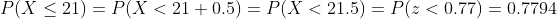P(X 21) P(X< 21+0.5) = P(X<21.5) P(z<0.77)0.7794