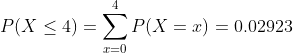 P(X\leq 4)=\sum_{x=0}^{4}P(X=x)= 0.02923