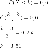 P(X\leq k )=0,6\\ \\ G(\frac{k-3}{2})=0,6\\ \\ \frac{k-3}{2}=0,255\\ \\k=3,51