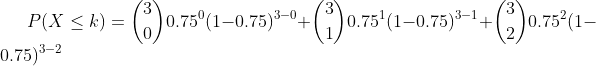 0.75 (1-0.75)3-0+ 0.75 (1-0.75)3-1+ 0.752(1- P(X k) 0.75)3-2