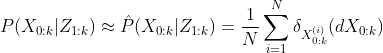 P(X_{0:k}|Z_{1:k}) \approx \hat P(X_{0:k}|Z_{1:k}) = \frac{1}{N}\sum_{i = 1}^N \delta_{X^{(i)}_{0:k}} (dX_{0:k})