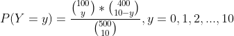 (100 (400 * 10- y P(Y = y) = 500 y = 0,1,2,..., 10 , 10)