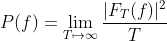 P(f)=\lim_{T \mapsto \infty }\frac{|F_{T}(f)|^{2}}{T}