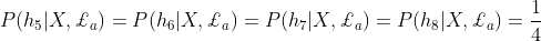 P(h_5|X,\pounds_a)=P(h_6|X,\pounds_a)=P(h_7|X,\pounds_a)=P(h_8|X,\pounds_a)=\frac{1}{4}