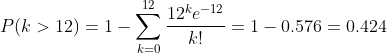 P(k>12)=1-\sum_{k=0}^{12}\frac{12^ke^{-12}}{k!}=1-0.576=0.424