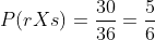 P(rXs)=frac{30}{36}=frac{5}{6}