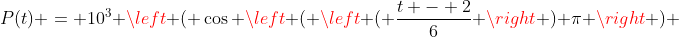 P(t) = 10^{3} left ( cos left ( left ( frac{t - 2}{6} 
ight ) pi 
ight ) + 5 
ight )