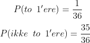 P(to\,\,\,1'ere)=\frac{1}{36}\\ \\ P(ikke\,\,\,to\,\,\,1'ere)=\frac{35}{36}\\